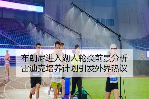布朗尼进入湖人轮换前景分析 雷迪克培养计划引发外界热议